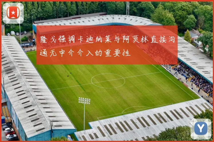 隆戈强调卡迪纳莱与阿莫林直接沟通无中介介入的重要性
