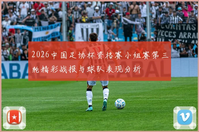 2026中国足协杯资格赛小组赛第三轮精彩战报与球队表现分析