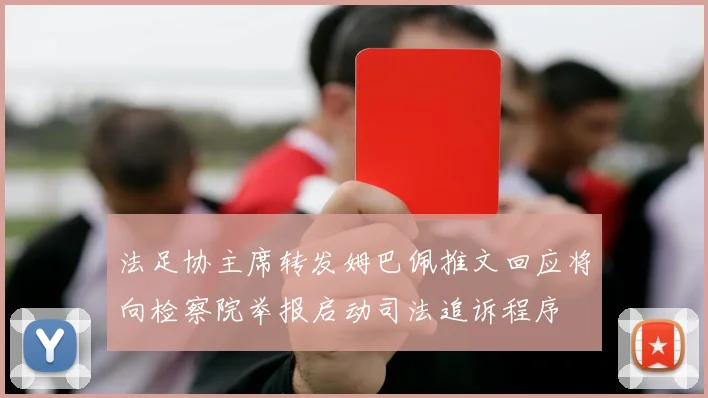法足协主席转发姆巴佩推文回应将向检察院举报启动司法追诉程序