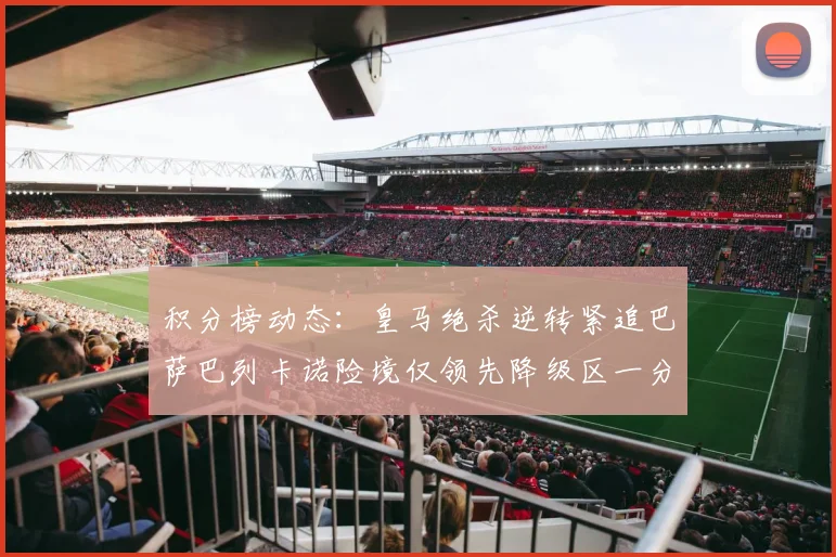积分榜动态：皇马绝杀逆转紧追巴萨巴列卡诺险境仅领先降级区一分