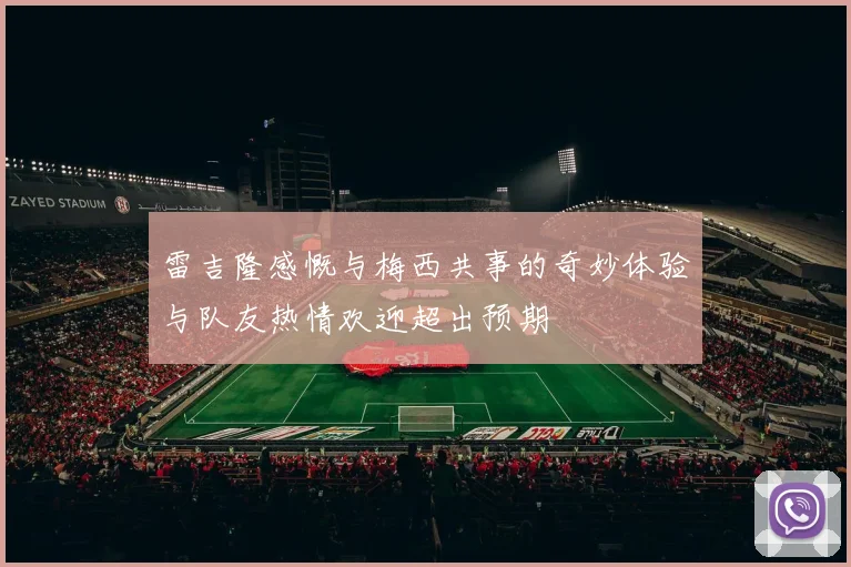 雷吉隆感慨与梅西共事的奇妙体验与队友热情欢迎超出预期