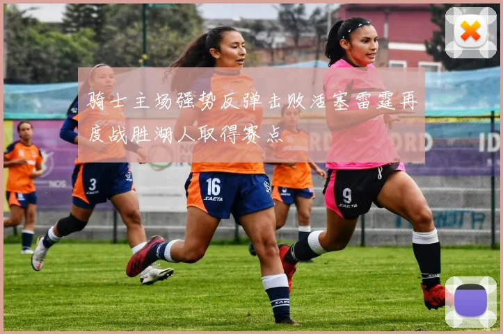 骑士主场强势反弹击败活塞雷霆再度战胜湖人取得赛点