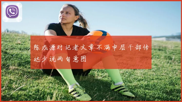 陈戌源对记者文章不满中层干部传达少说两句意图