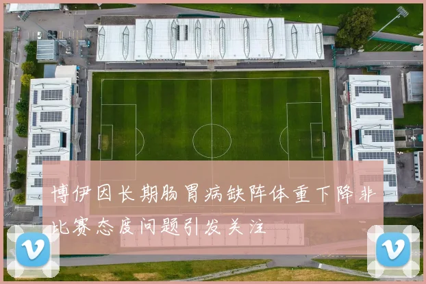 博伊因长期肠胃病缺阵体重下降非比赛态度问题引发关注