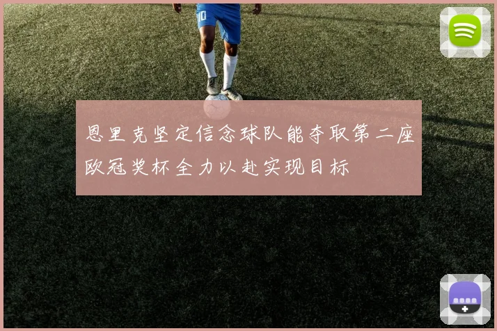 恩里克坚定信念球队能夺取第二座欧冠奖杯全力以赴实现目标