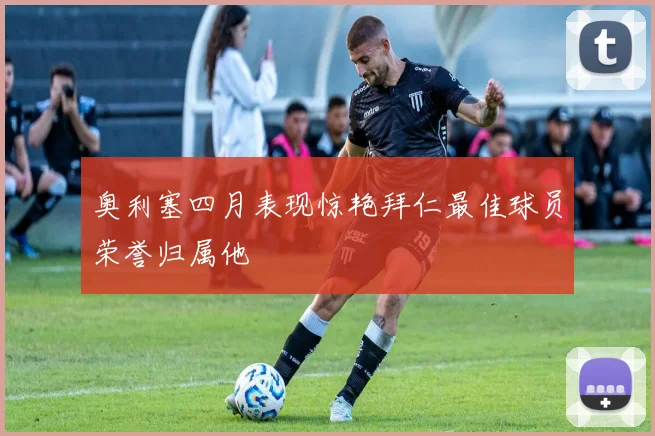 奥利塞四月表现惊艳拜仁最佳球员荣誉归属他