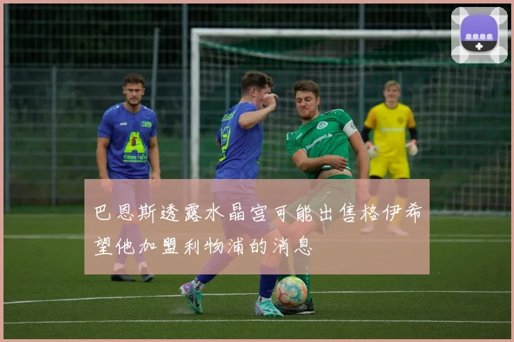巴恩斯透露水晶宫可能出售格伊希望他加盟利物浦的消息