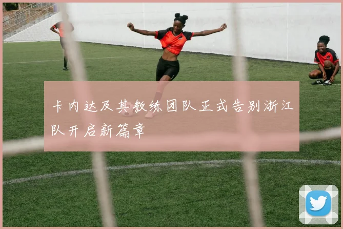 卡内达及其教练团队正式告别浙江队开启新篇章