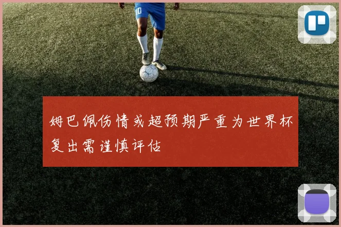 姆巴佩伤情或超预期严重为世界杯复出需谨慎评估