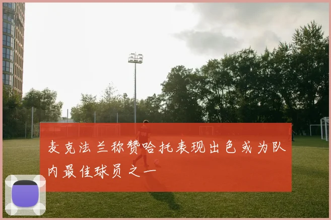 麦克法兰称赞哈托表现出色或为队内最佳球员之一