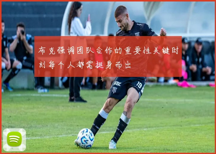 布克强调团队合作的重要性关键时刻每个人都需挺身而出